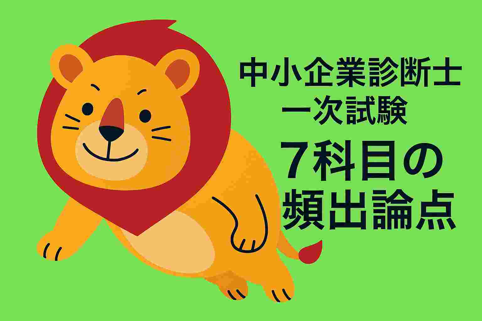 中小企業診断士一次試験７科目の頻出論点と攻略法まとめ（ライオンキャラクター前のめり）